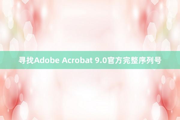 寻找Adobe Acrobat 9.0官方完整序列号
