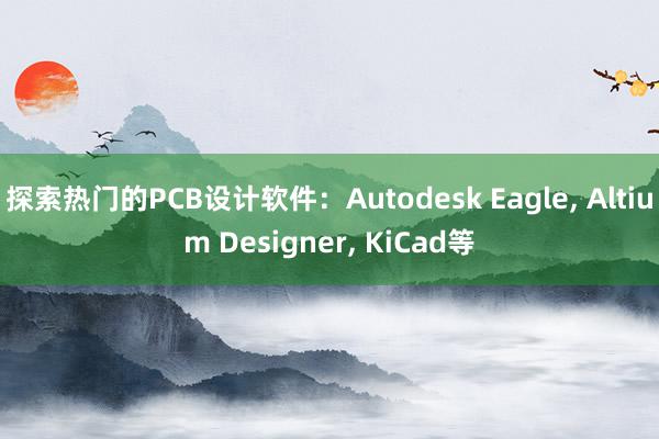 探索热门的PCB设计软件：Autodesk Eagle， Altium Designer， KiCad等