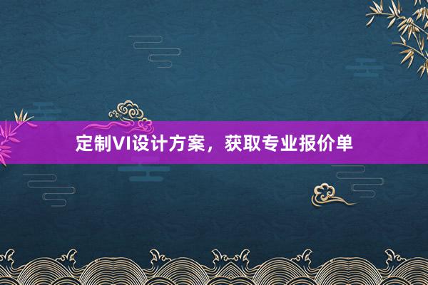 定制VI设计方案，获取专业报价单